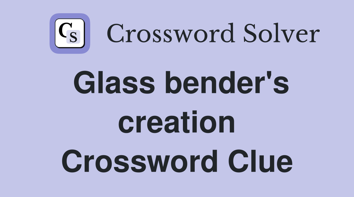 Glass bender's creation Crossword Clue