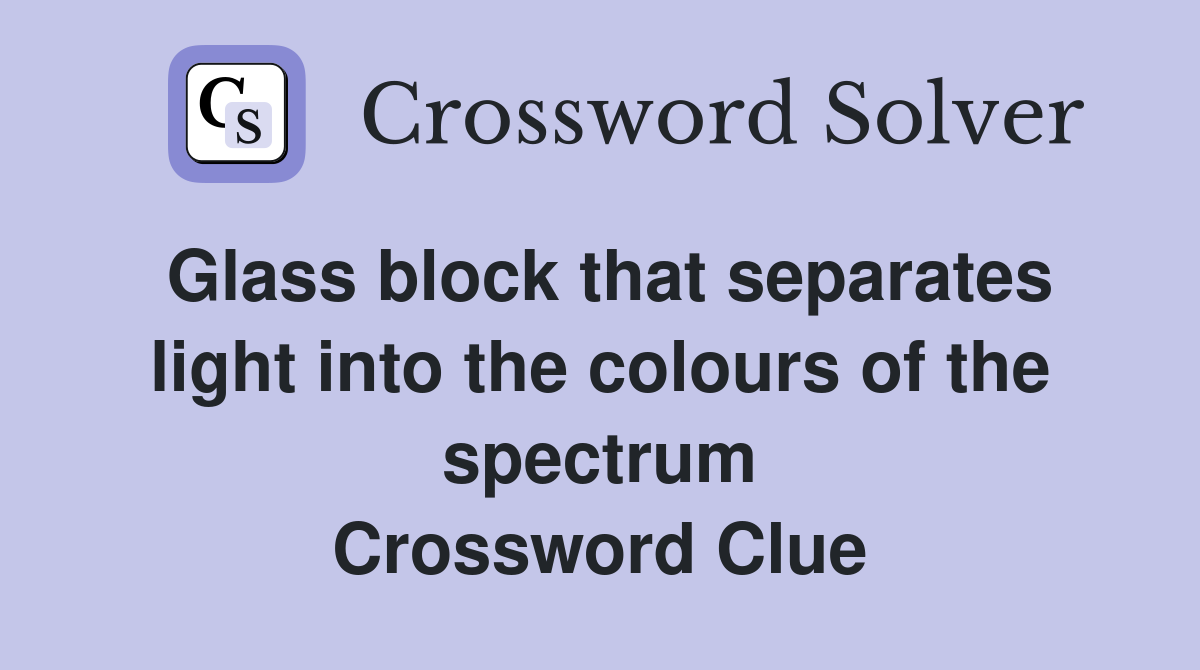 Glass block that separates light into the colours of the spectrum Crossword Clue
