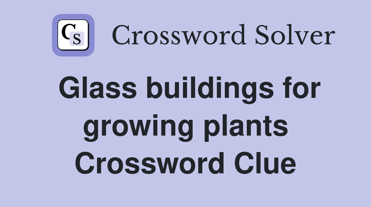 Glass buildings for growing plants Crossword Clue