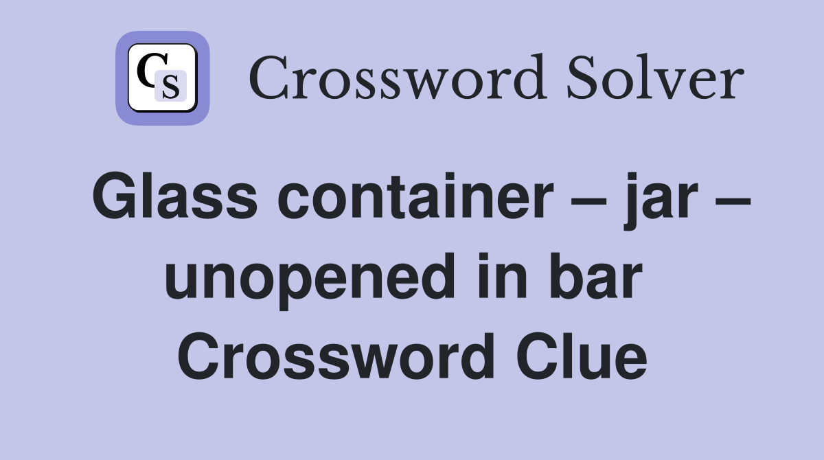 Glass container – jar – unopened in bar  Crossword Clue