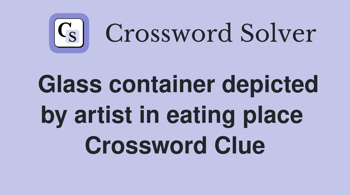 Glass container depicted by artist in eating place  Crossword Clue