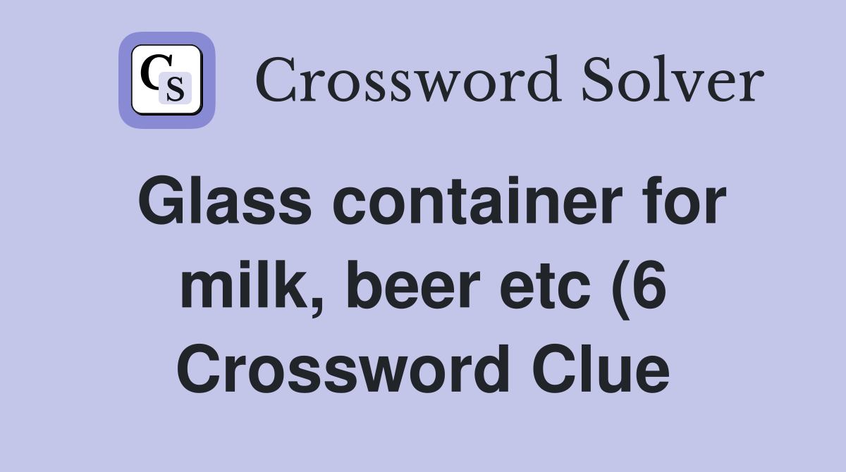 Glass container for milk beer etc (6) Crossword Clue Answers Glass container for milk beer etc (6) Crossword Clue Answers