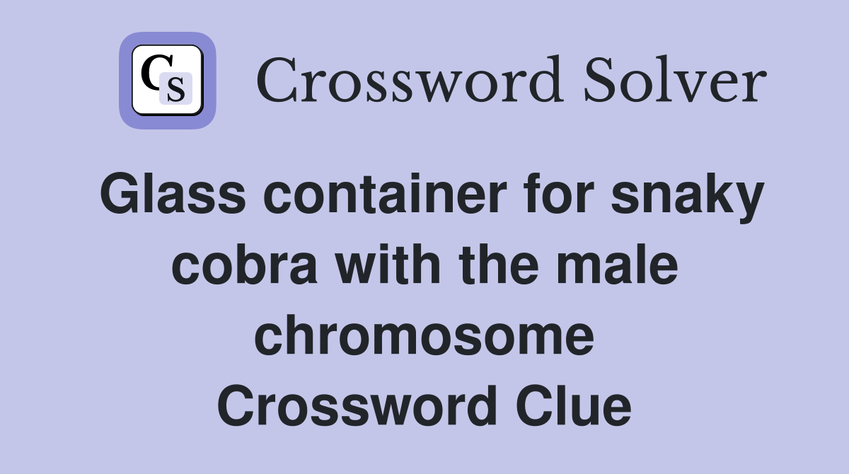 Glass container for snaky cobra with the male chromosome Crossword Clue