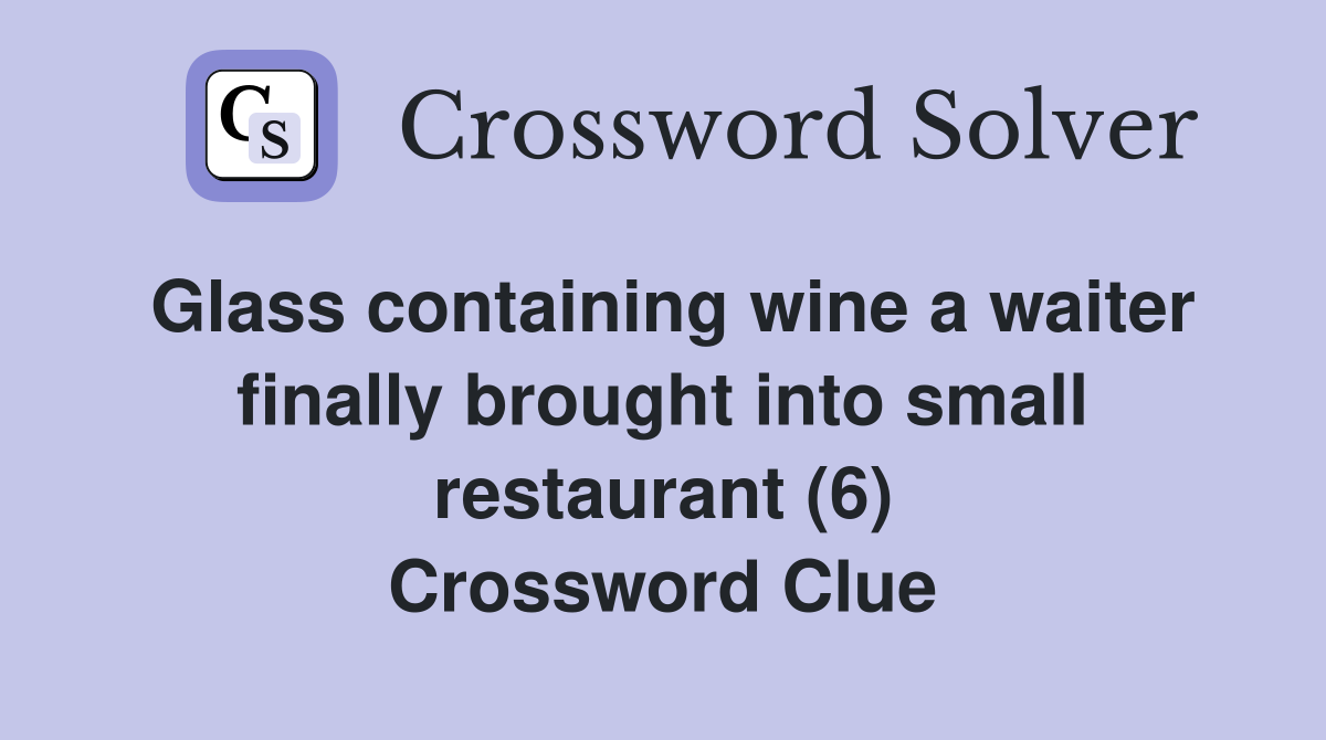 Glass containing wine a waiter finally brought into small restaurant (6) Crossword Clue