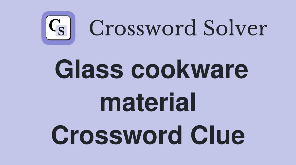 Glass cookware material Crossword Clue