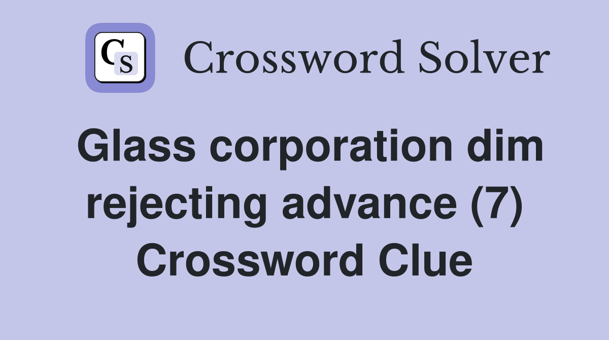 Glass corporation dim rejecting advance (7) Crossword Clue