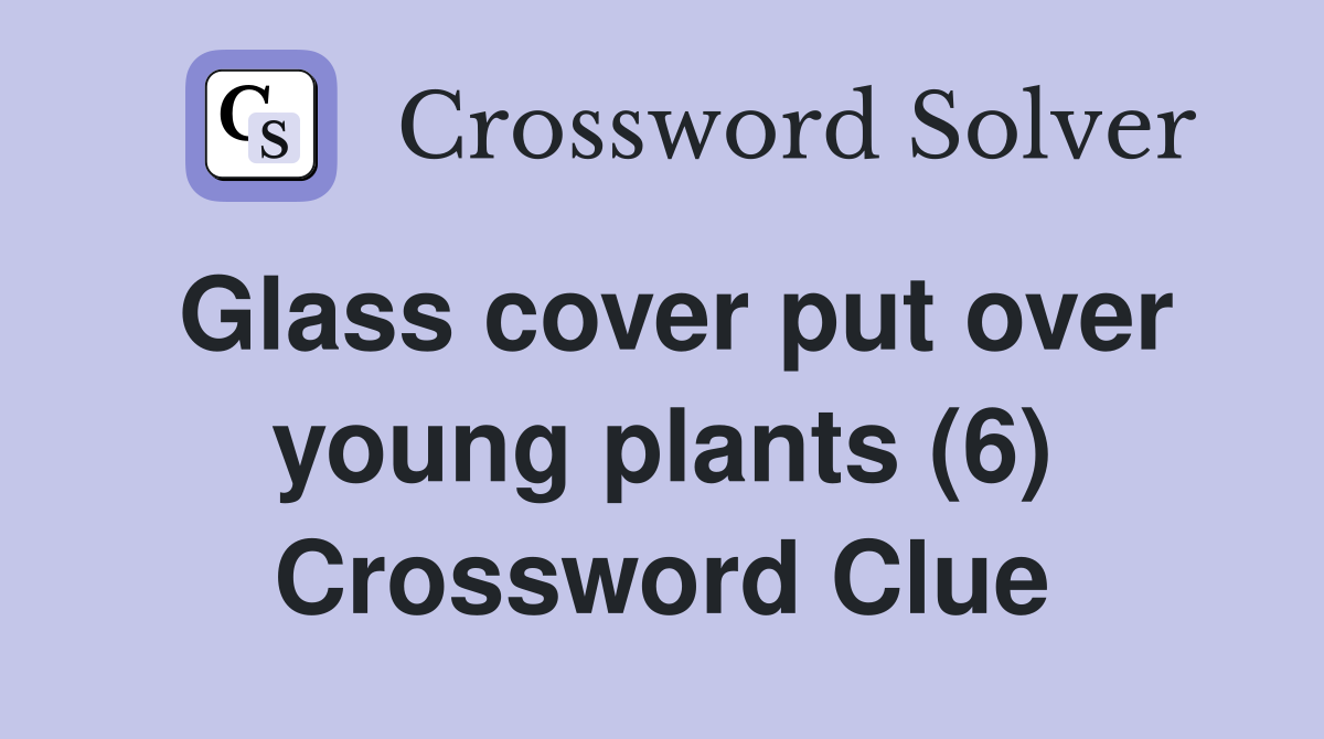 Glass cover put over young plants (6) Crossword Clue