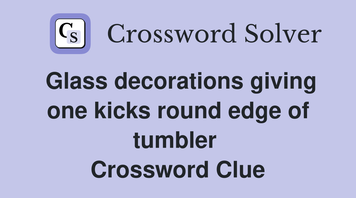 Glass decorations giving one kicks round edge of tumbler  Crossword Clue