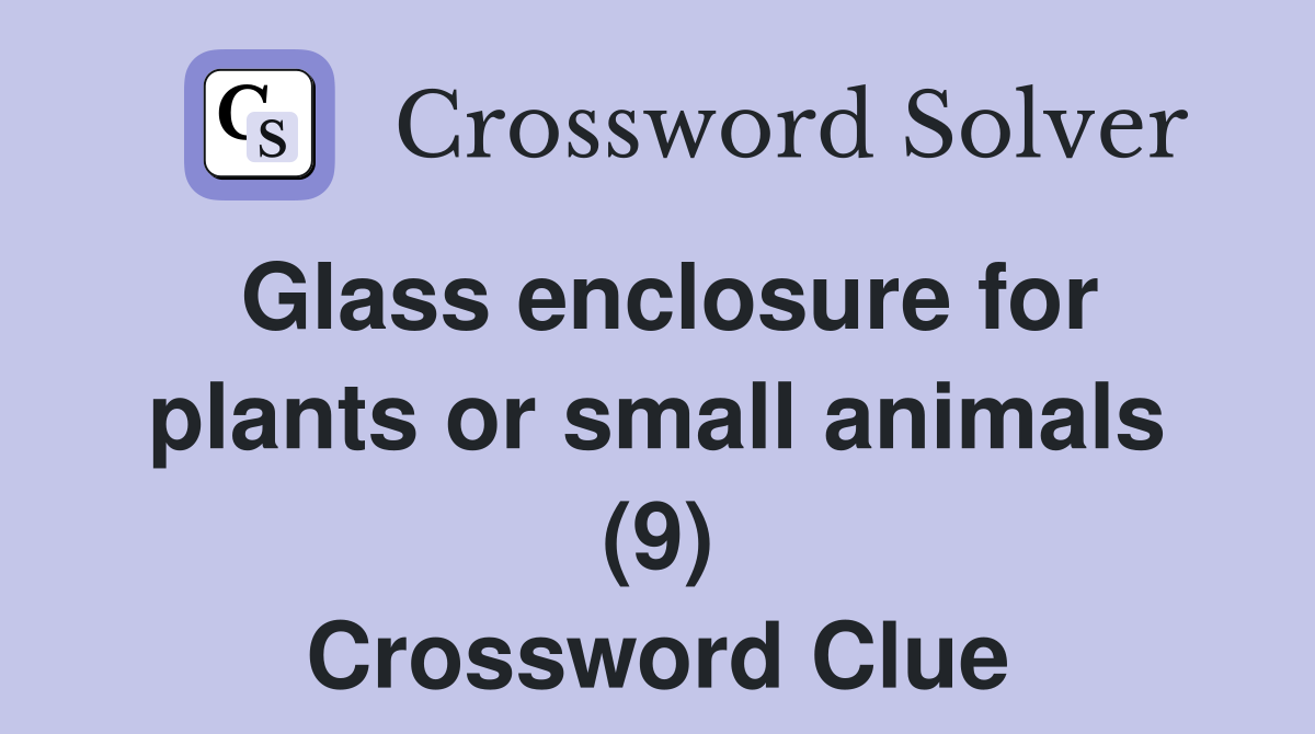 Glass enclosure for plants or small animals (9) Crossword Clue