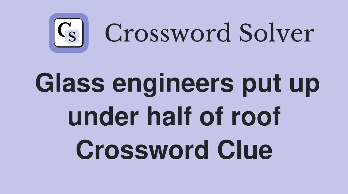 Glass engineers put up under half of roof Crossword Clue