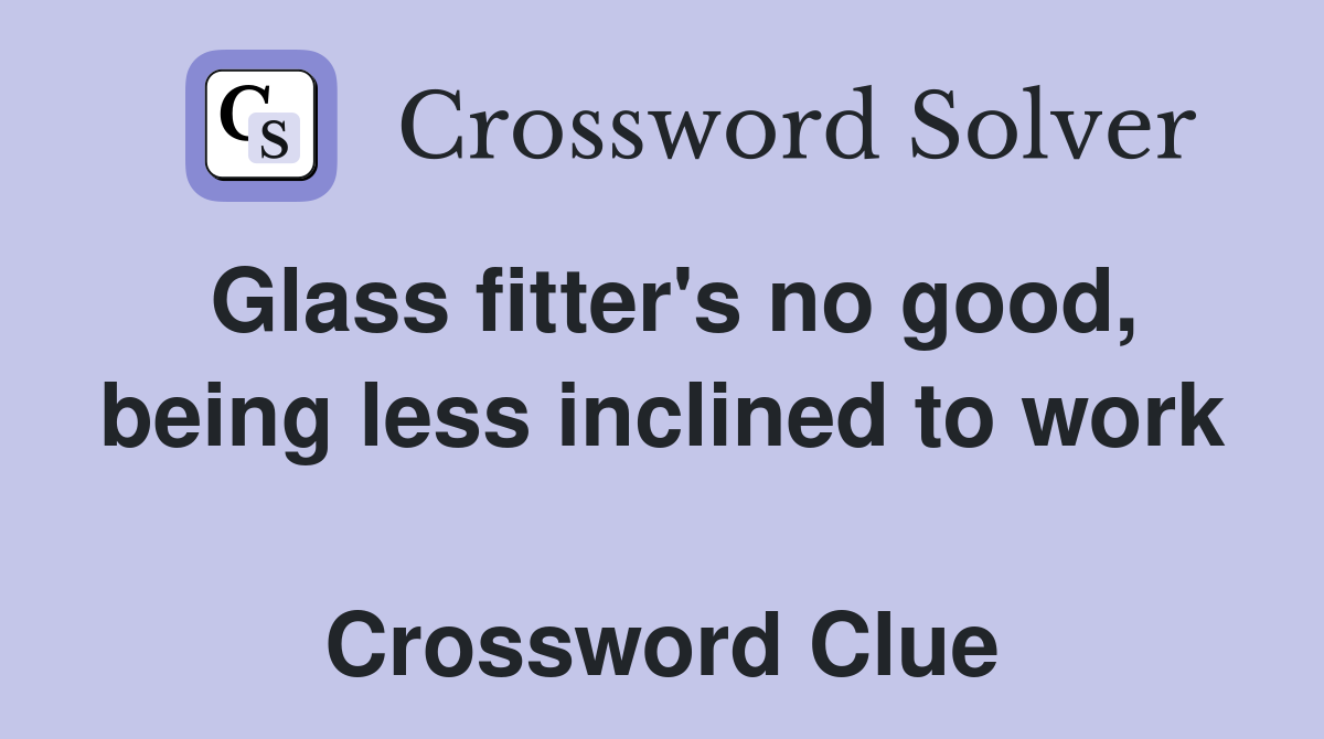 Glass fitter's no good, being less inclined to work  Crossword Clue