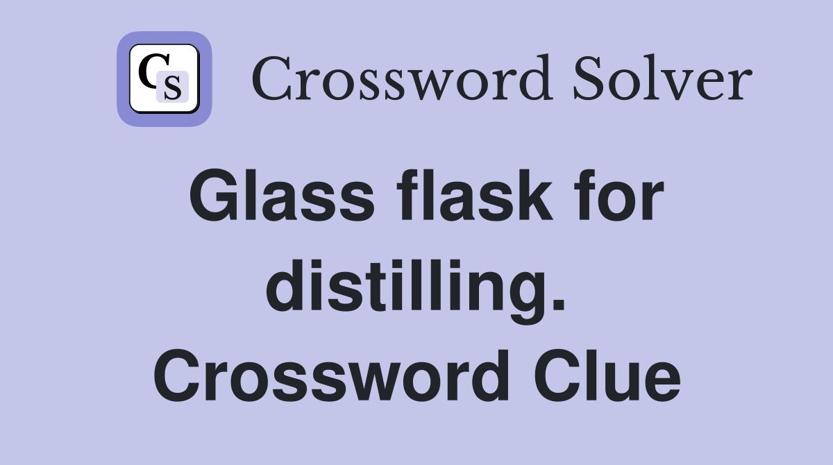 Glass flask for distilling. Crossword Clue