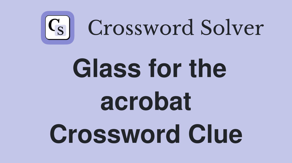 Glass for the acrobat Crossword Clue