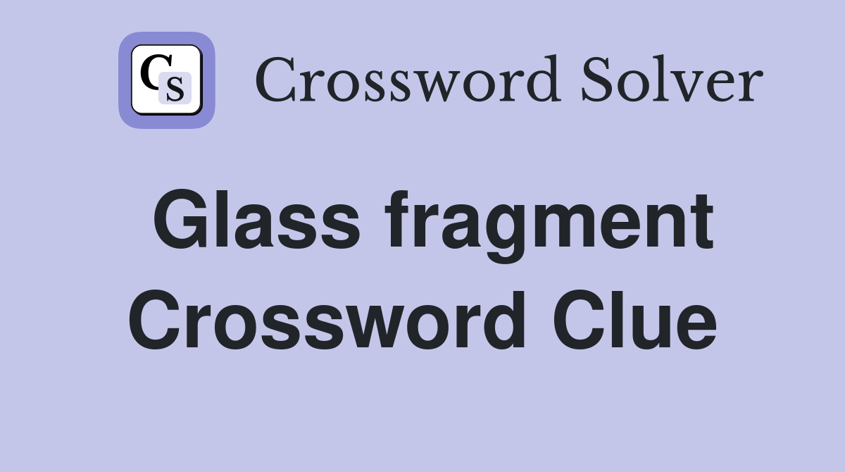 Glass fragment Crossword Clue