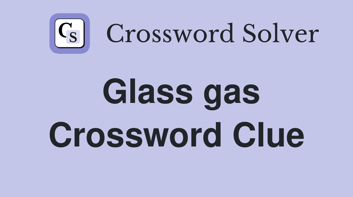 Glass gas Crossword Clue