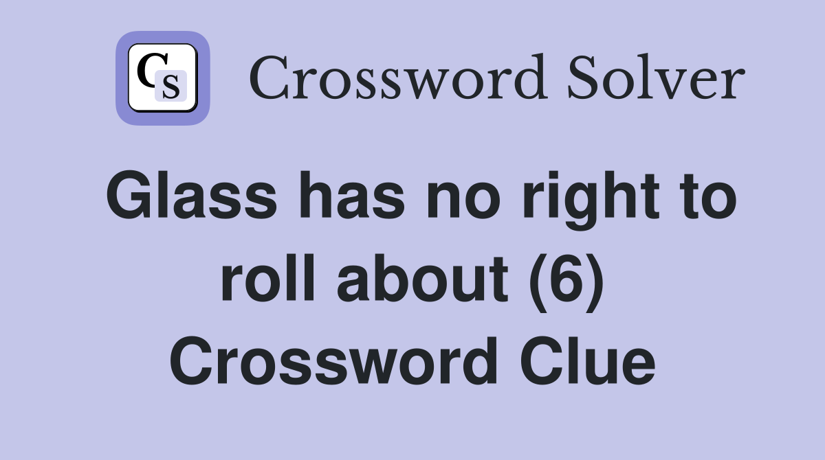 Glass has no right to roll about (6) Crossword Clue