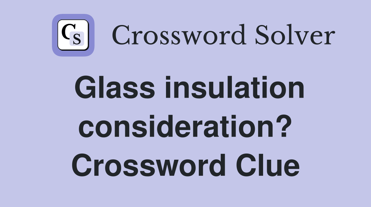 Glass insulation consideration? Crossword Clue