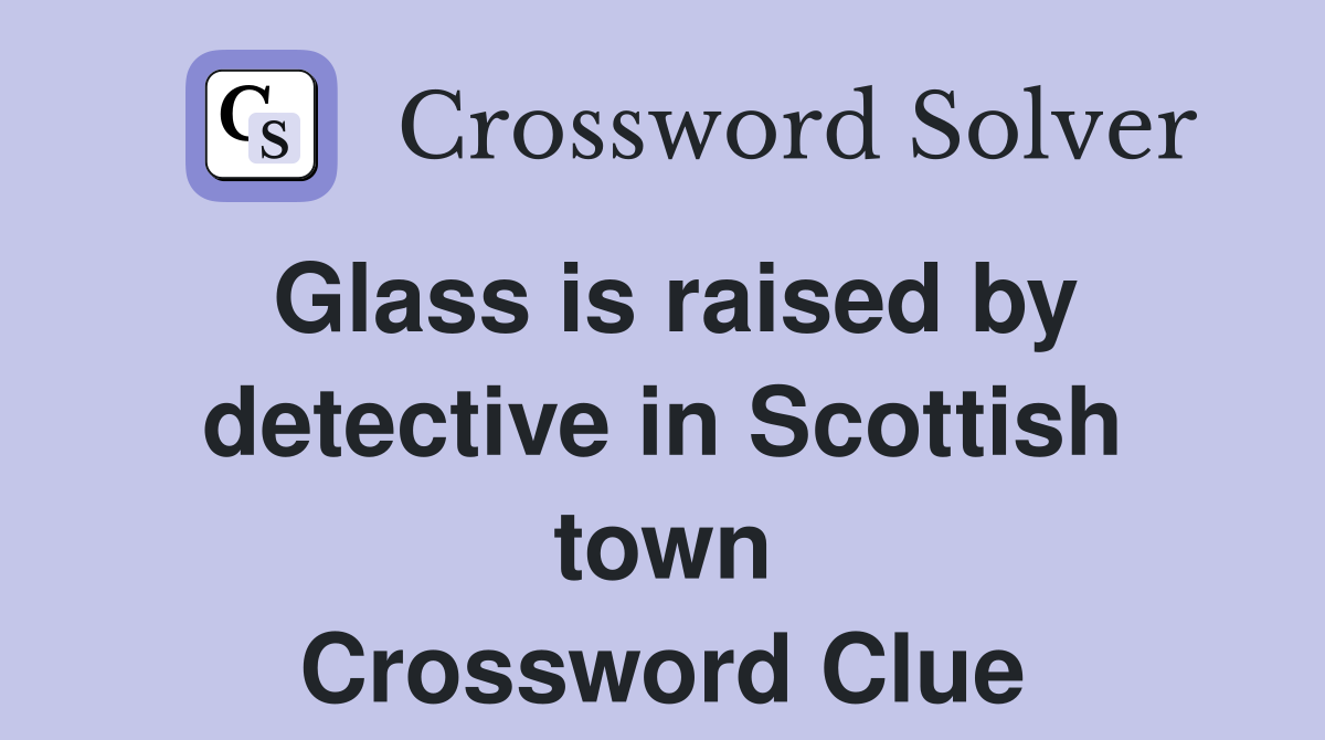 Glass is raised by detective in Scottish town Crossword Clue
