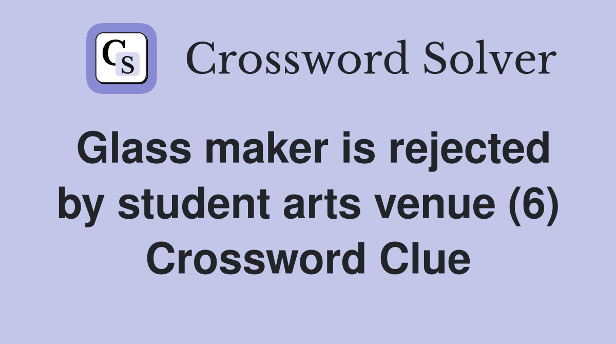 Glass maker is rejected by student arts venue (6) Crossword Clue