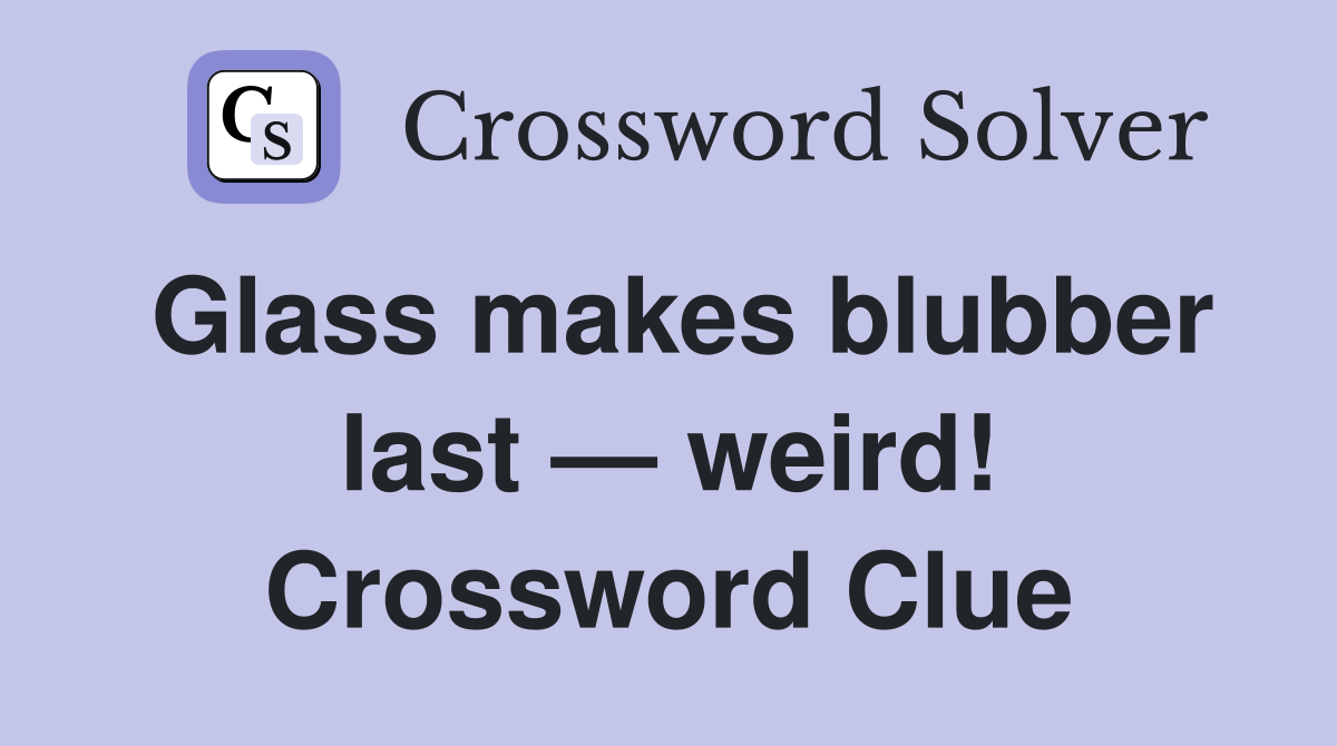 Glass makes blubber last — weird! Crossword Clue