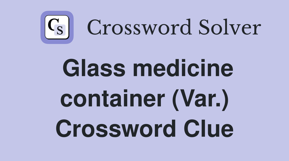 Glass medicine container (Var.) Crossword Clue