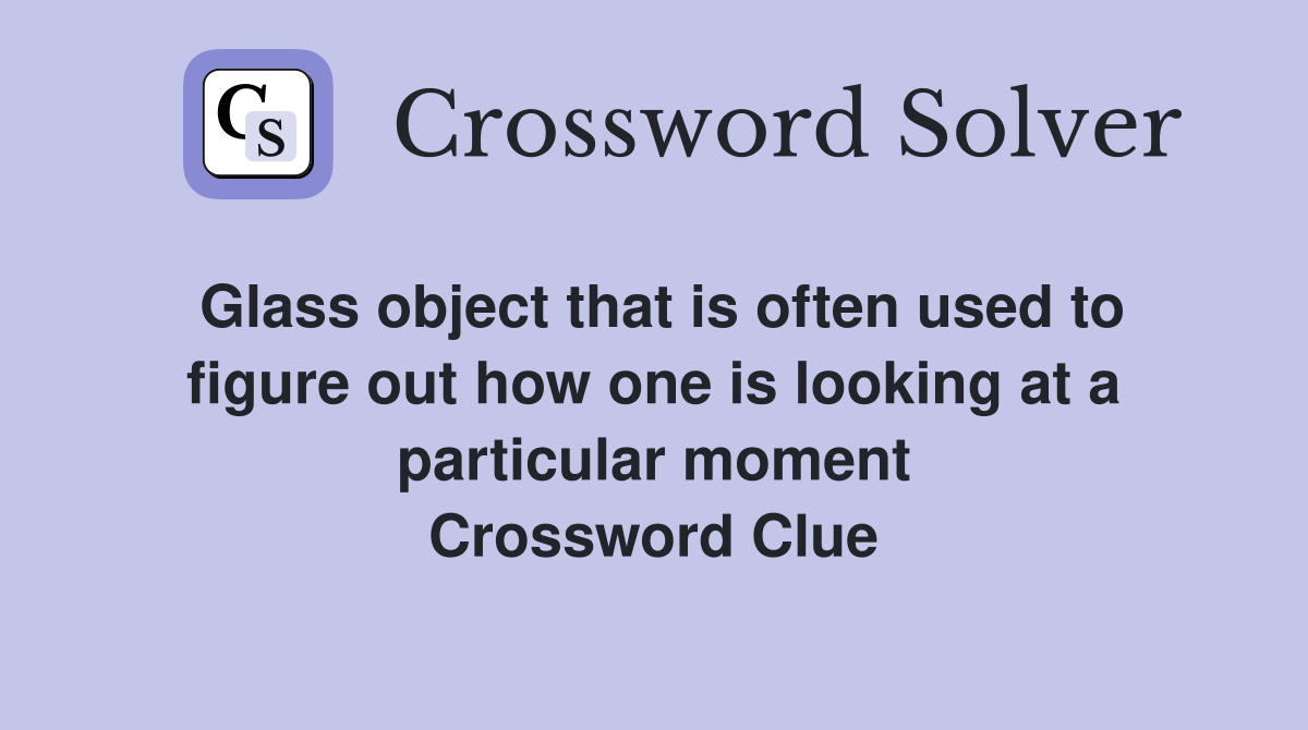 Glass object that is often used to figure out how one is looking at a particular moment Crossword Clue