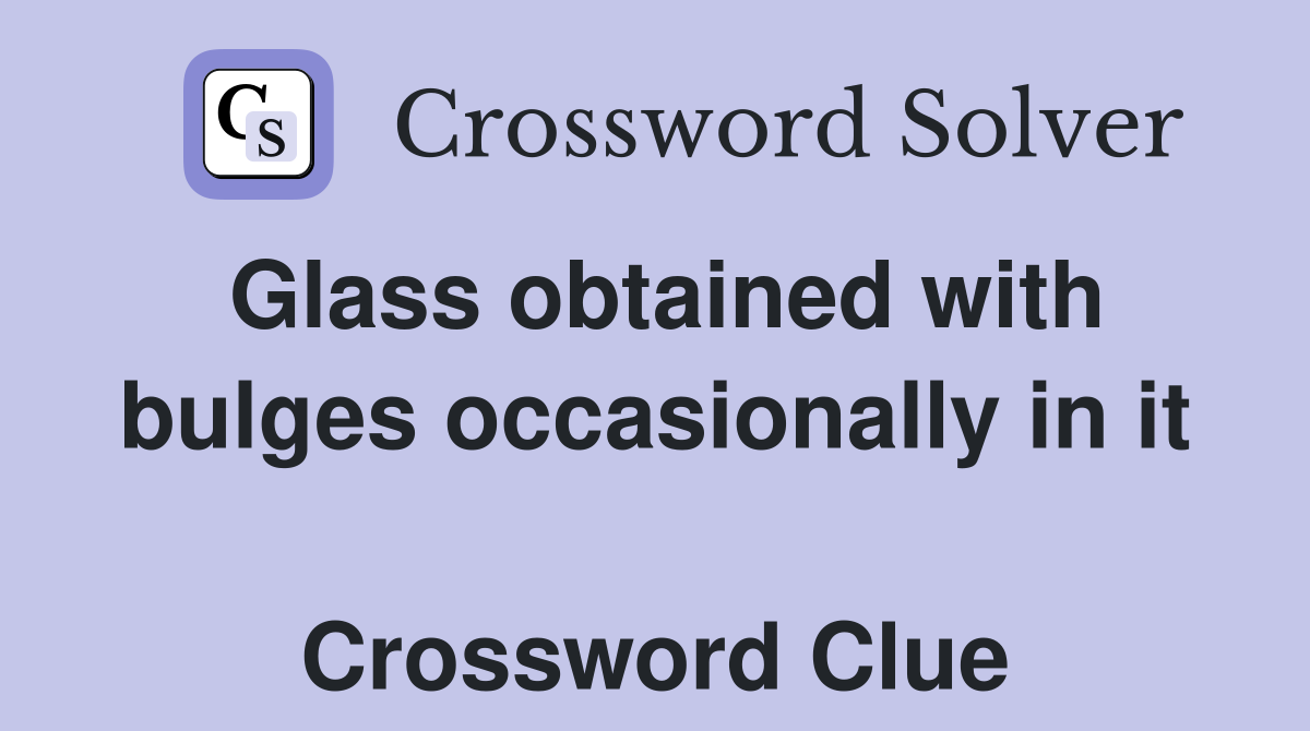 Glass obtained with bulges occasionally in it  Crossword Clue