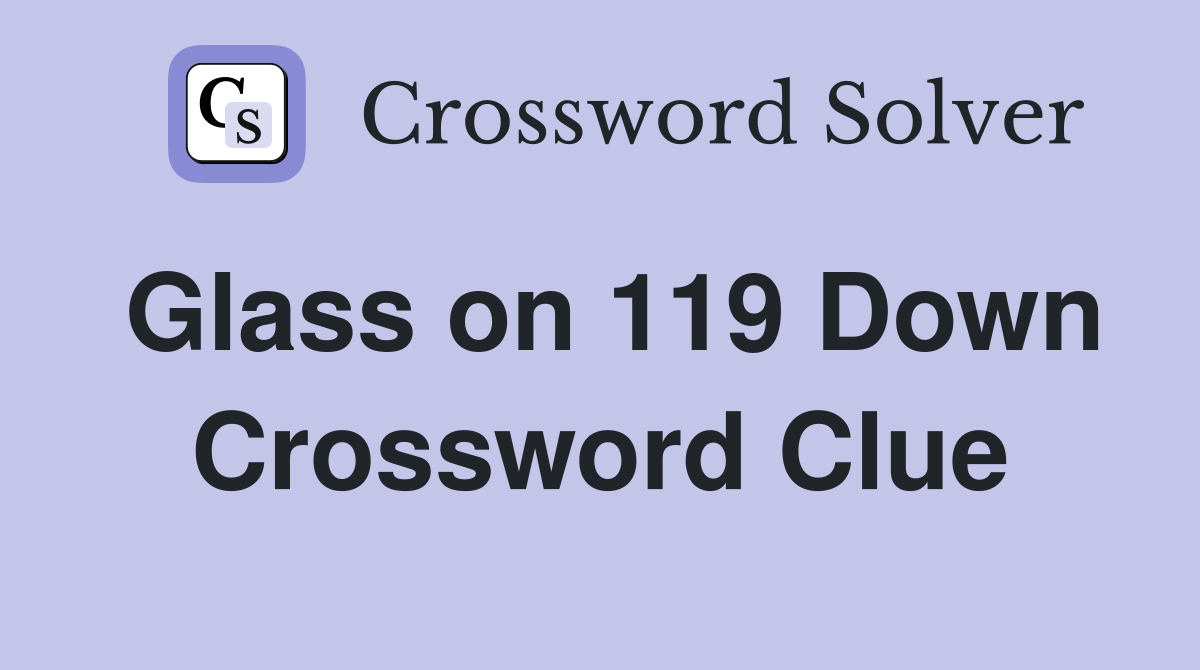 Glass on 119 Down Crossword Clue