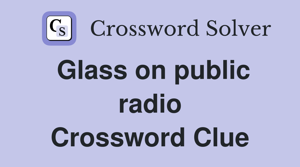 Glass on public radio Crossword Clue