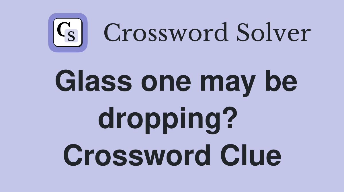 Glass one may be dropping?  Crossword Clue