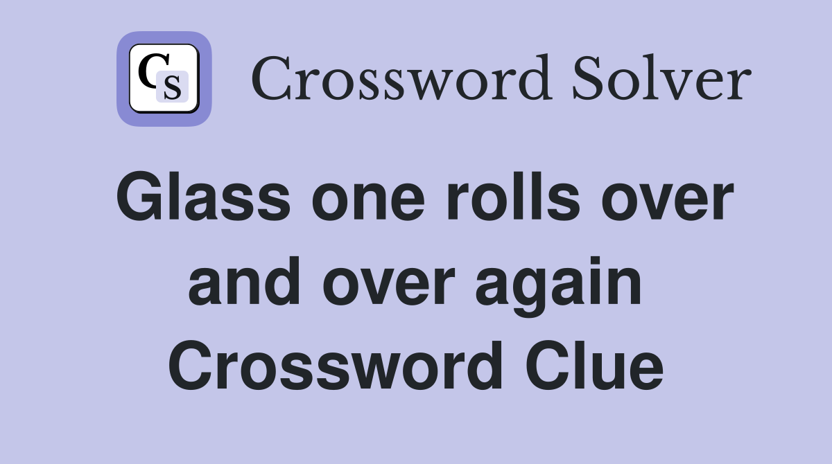 Glass one rolls over and over again Crossword Clue
