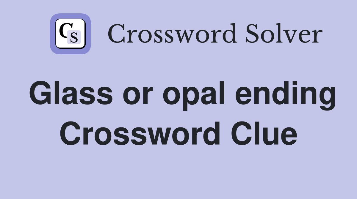 Glass or opal ending Crossword Clue