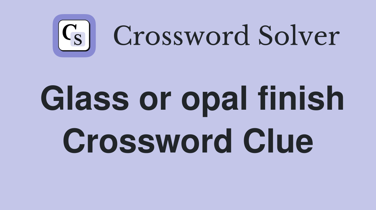 Glass or opal finish Crossword Clue