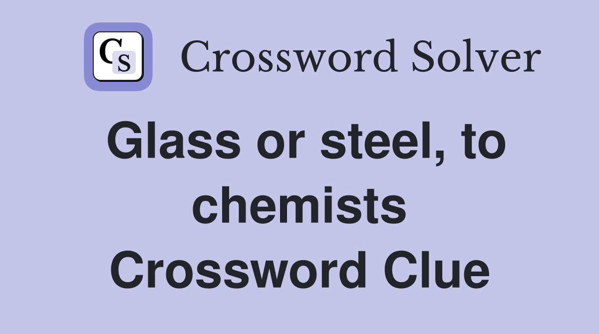 Glass or steel, to chemists Crossword Clue