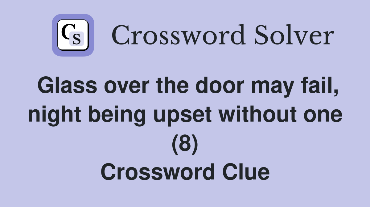 Glass over the door may fail, night being upset without one (8) Crossword Clue