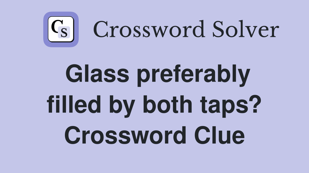 Glass preferably filled by both taps? Crossword Clue
