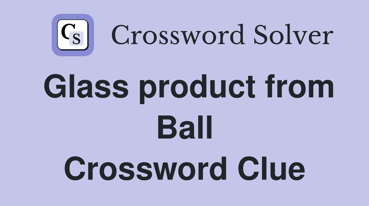 Glass product from Ball Crossword Clue
