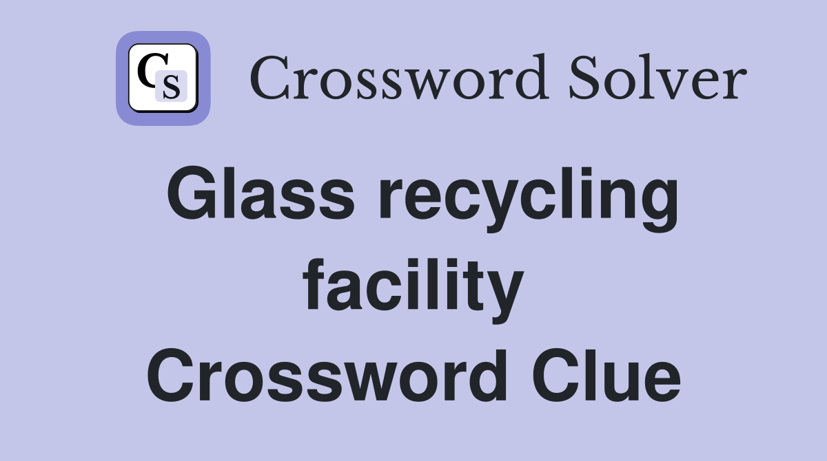 Glass recycling facility Crossword Clue