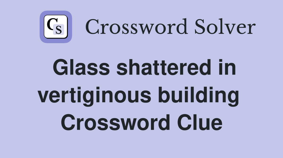 Glass shattered in vertiginous building  Crossword Clue