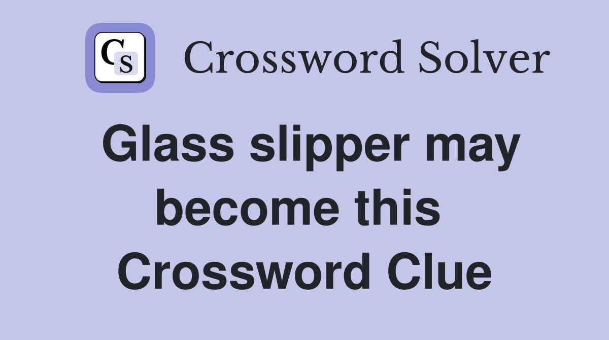 Glass slipper may become this  Crossword Clue