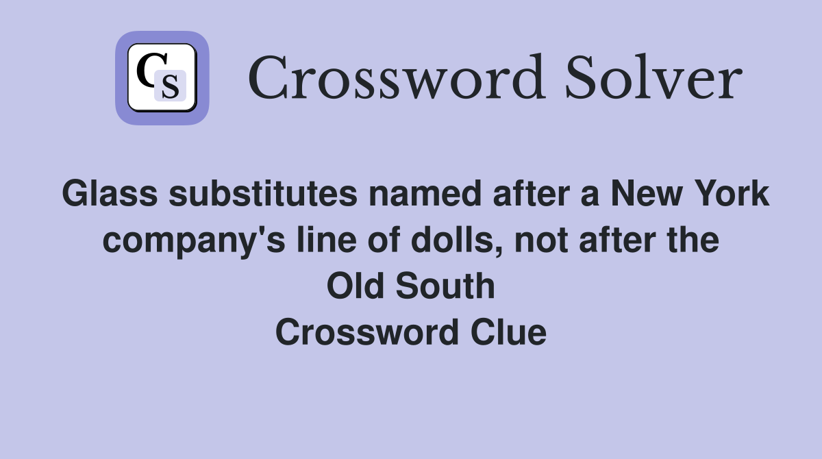 Glass substitutes named after a New York company's line of dolls, not after the Old South Crossword Clue