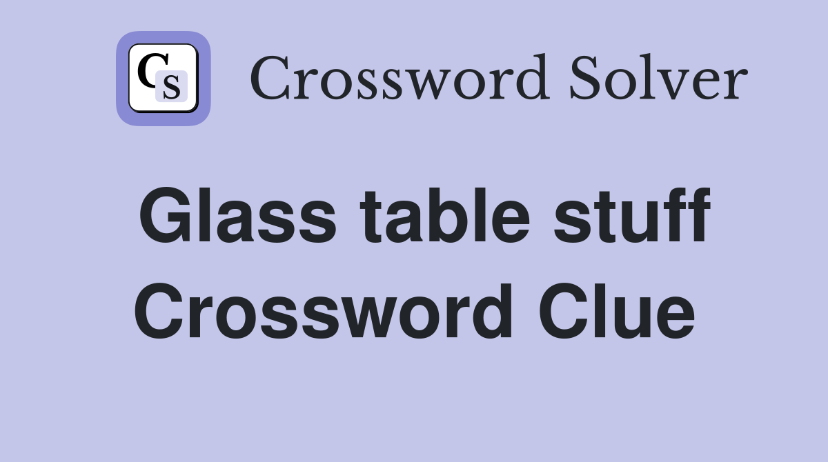 Glass table stuff Crossword Clue