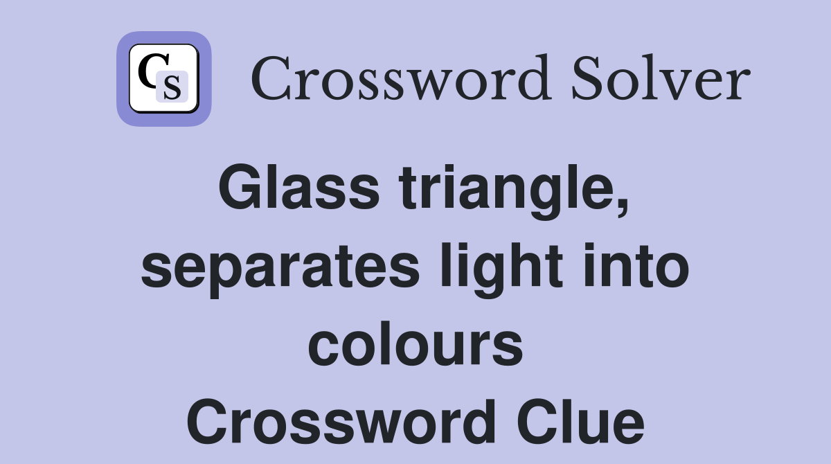 Glass triangle, separates light into colours Crossword Clue