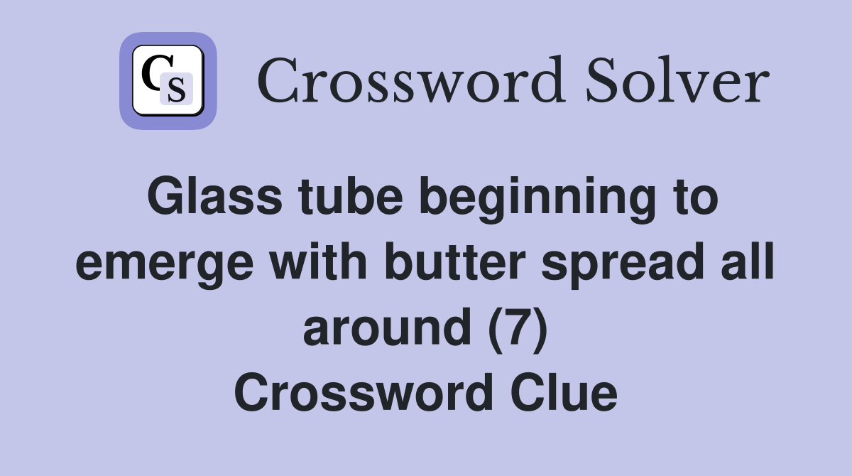 Glass tube beginning to emerge with butter spread all around (7) Crossword Clue
