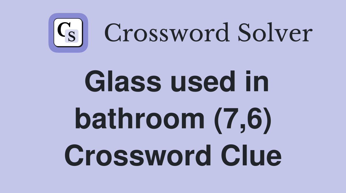 Glass used in bathroom (7,6) Crossword Clue