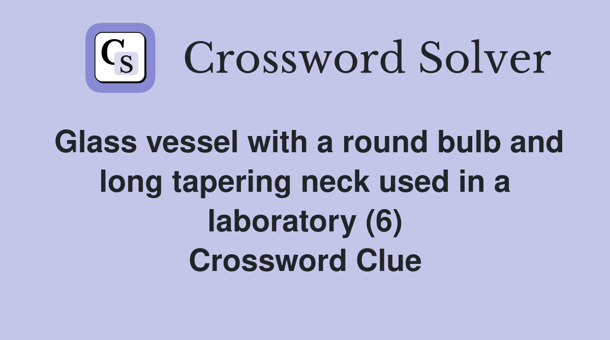 Glass vessel with a round bulb and long tapering neck used in a laboratory (6) Crossword Clue