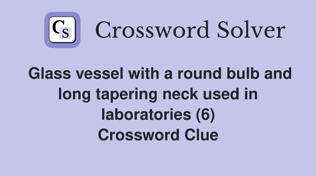 Glass vessel with a round bulb and long tapering neck used in laboratories (6) Crossword Clue