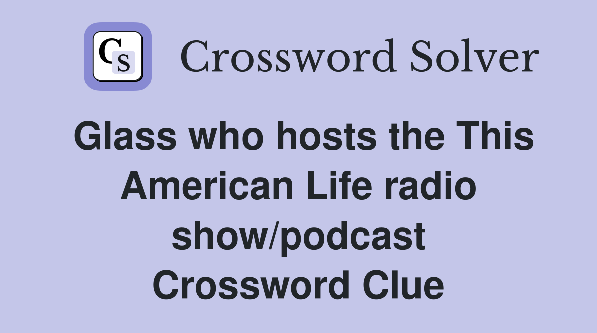 Glass who hosts the This American Life radio show/podcast Crossword Clue