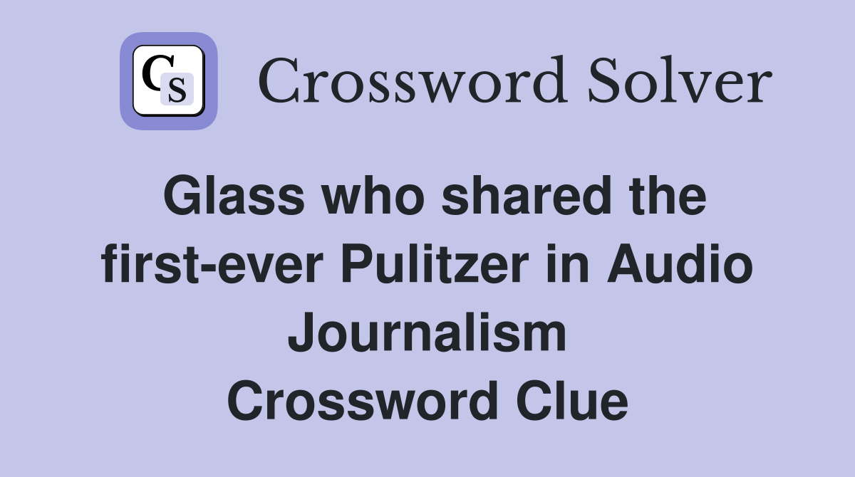 Glass who shared the first-ever Pulitzer in Audio Journalism Crossword Clue