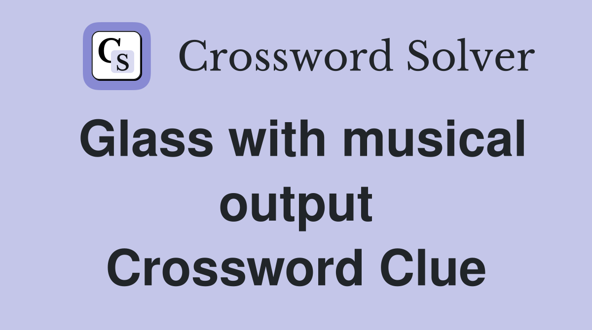 Glass with musical output Crossword Clue
